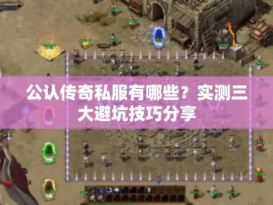 公认传奇私服有哪些?实测三大避坑技巧分享 公认传奇私服有哪些?实测三大避坑技巧分享