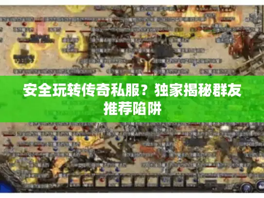 安全玩转传奇私服?独家揭秘群友推荐陷阱 安全玩转传奇私服?独家揭秘群友推荐陷阱