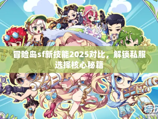 冒险岛sf新技能2025对比，解锁私服选择核心秘籍