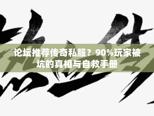 论坛推荐传奇私服？90%玩家被坑的真相与自救手册