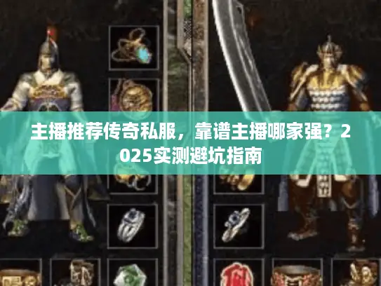 主播推荐传奇私服,靠谱主播哪家强?2025实测避坑指南 主播推荐传奇私服,靠谱主播哪家强?2025实测避坑指南