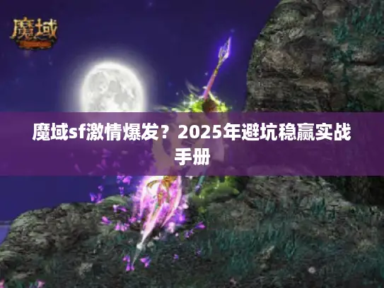 魔域sf激情爆发？2025年避坑稳赢实战手册