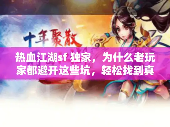 热血江湖sf 独家，为什么老玩家都避开这些坑，轻松找到真独家？