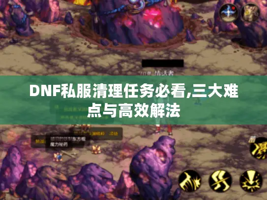 DNF私服清理任务必看,三大难点与高效解法