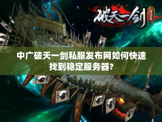 中广破天一剑私服发布网如何快速找到稳定服务器?