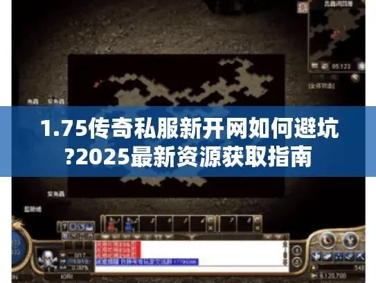 1.75传奇私服新开网如何避坑?2025最新资源获取指南
