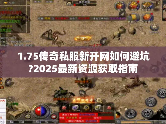 1.75传奇私服新开网如何避坑?2025最新资源获取指南