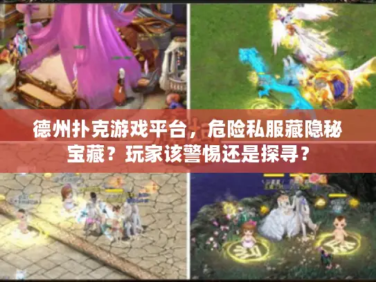 德州扑克游戏平台,危险私服藏隐秘宝藏?玩家该警惕还是探寻? 德州扑克游戏平台,危险私服藏隐秘宝藏?玩家该警惕还是探寻?