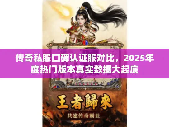 传奇私服口碑认证服对比，2025年度热门版本真实数据大起底