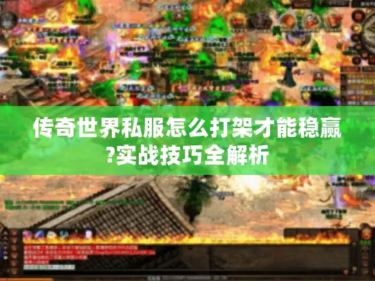 传奇世界私服怎么打架才能稳赢?实战技巧全解析 传奇世界私服怎么打架才能稳赢?实战技巧全解析