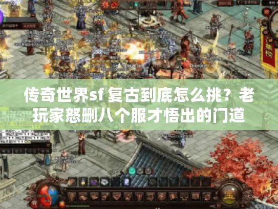 传奇世界sf 复古到底怎么挑？老玩家怒删八个服才悟出的门道