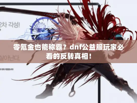 零氪金也能称霸？dnf公益服玩家必看的反转真相！