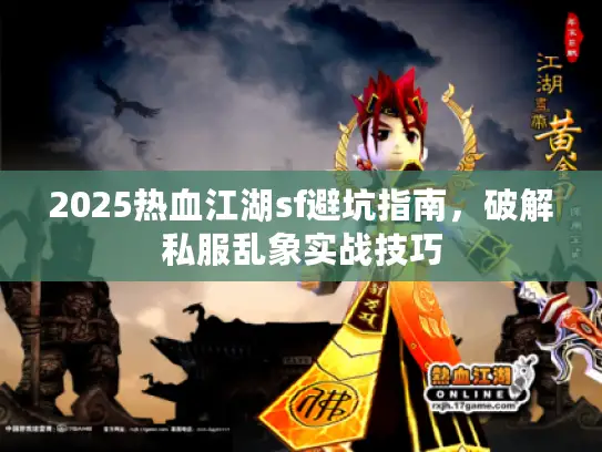 2025热血江湖sf避坑指南，破解私服乱象实战技巧