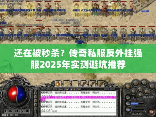 还在被秒杀?传奇私服反外挂强服2025年实测避坑推荐 还在被秒杀?传奇私服反外挂强服2025年实测避坑推荐