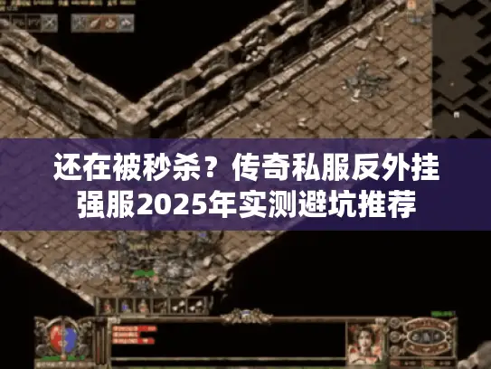 还在被秒杀?传奇私服反外挂强服2025年实测避坑推荐 还在被秒杀?传奇私服反外挂强服2025年实测避坑推荐