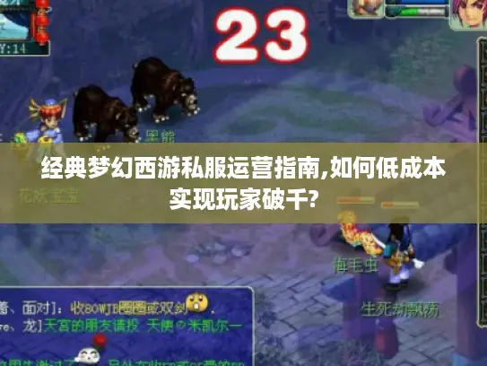 经典梦幻西游私服运营指南,如何低成本实现玩家破千?