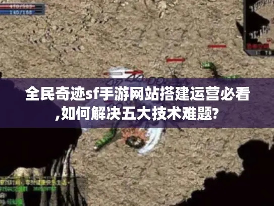 全民奇迹sf手游网站搭建运营必看,如何解决五大技术难题?