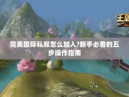 完美国际私服怎么加入?新手必看的五步操作指南