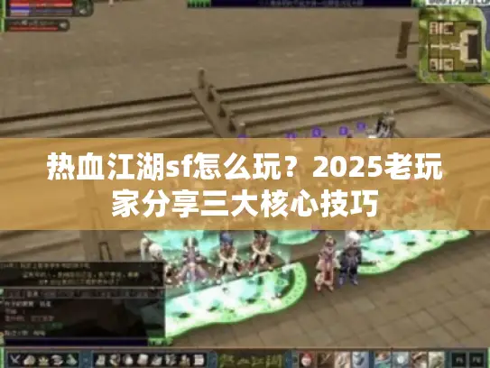 热血江湖sf怎么玩？2025老玩家分享三大核心技巧