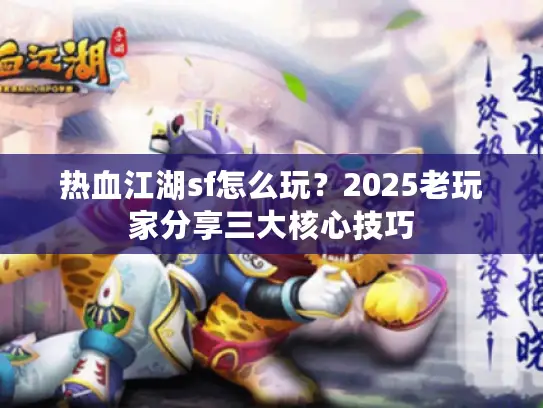 热血江湖sf怎么玩？2025老玩家分享三大核心技巧