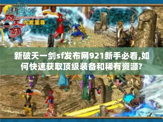 新破天一剑sf发布网921新手必看,如何快速获取顶级装备和稀有资源?