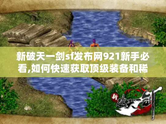 新破天一剑sf发布网921新手必看,如何快速获取顶级装备和稀有资源?