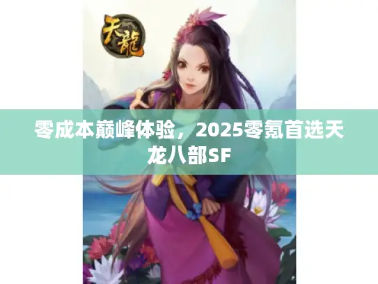 零成本巅峰体验，2025零氪首选天龙八部SF