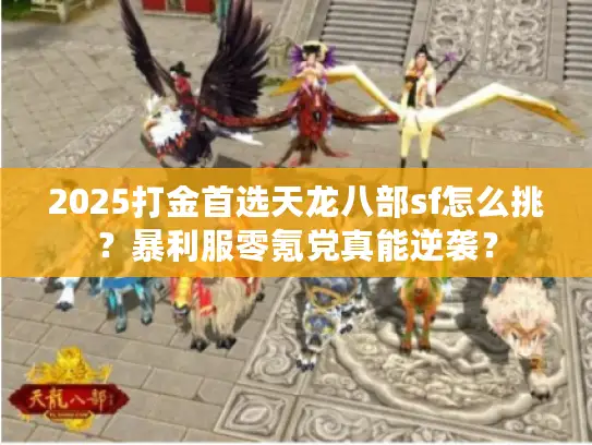 2025打金首选天龙八部sf怎么挑？暴利服零氪党真能逆袭？