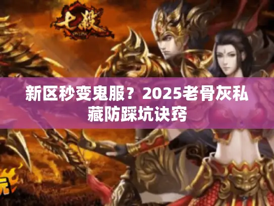 新区秒变鬼服？2025老骨灰私藏防踩坑诀窍