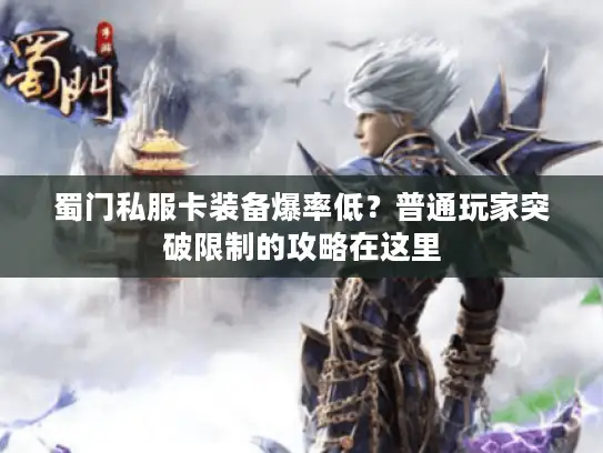 蜀门私服卡装备爆率低?普通玩家突破限制的攻略在这里 蜀门私服卡装备爆率低?普通玩家突破限制的攻略在这里