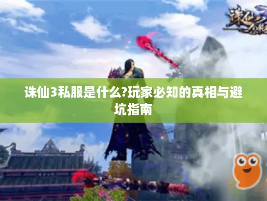 诛仙3私服是什么?玩家必知的真相与避坑指南