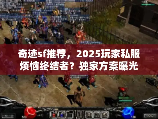 奇迹sf推荐，2025玩家私服烦恼终结者？独家方案曝光