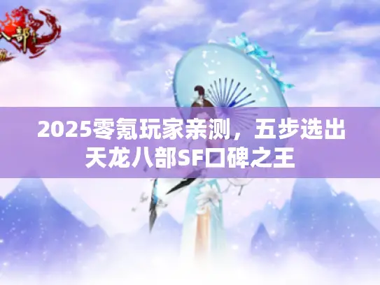 2025零氪玩家亲测，五步选出天龙八部SF口碑之王