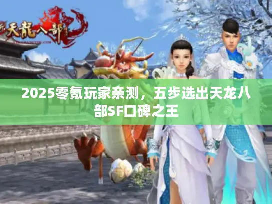 2025零氪玩家亲测，五步选出天龙八部SF口碑之王