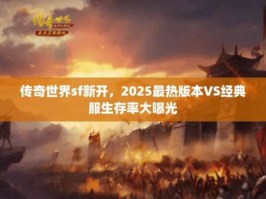 传奇世界sf新开,2025最热版本VS经典服生存率大曝光 传奇世界sf新开,2025最热版本VS经典服生存率大曝光