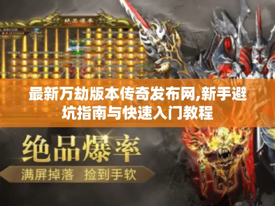最新万劫版本传奇发布网,新手避坑指南与快速入门教程