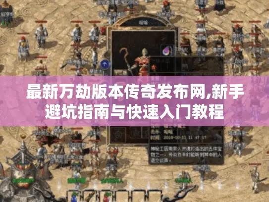 最新万劫版本传奇发布网,新手避坑指南与快速入门教程