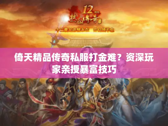 倚天精品传奇私服打金难？资深玩家亲授暴富技巧
