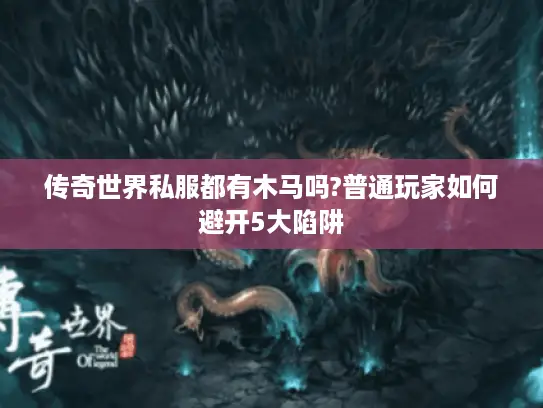 传奇世界私服都有木马吗?普通玩家如何避开5大陷阱