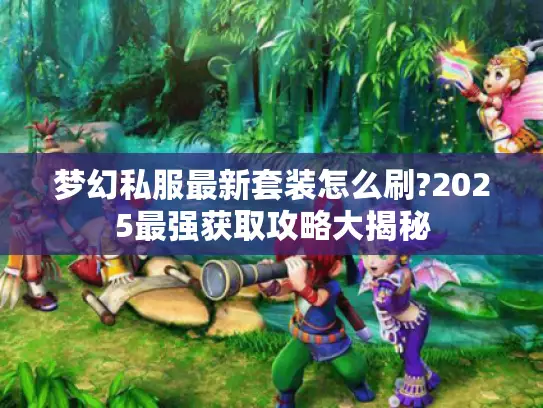 梦幻私服最新套装怎么刷?2025最强获取攻略大揭秘