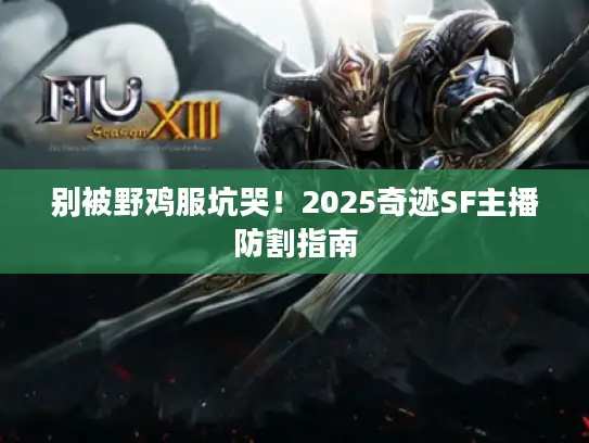 别被野鸡服坑哭！2025奇迹SF主播防割指南