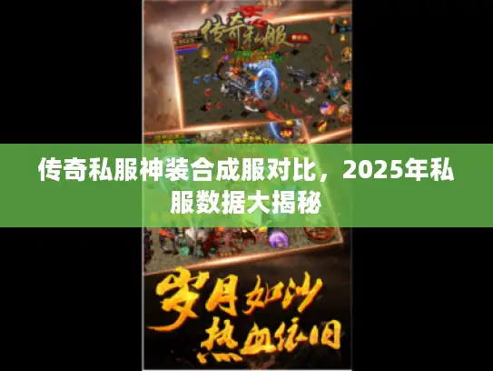 传奇私服神装合成服对比,2025年私服数据大揭秘 传奇私服神装合成服对比,2025年私服数据大揭秘