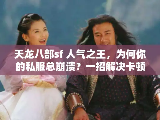 天龙八部sf 人气之王,为何你的私服总崩溃?一招解决卡顿死机 天龙八部sf 人气之王,为何你的私服总崩溃?一招解决卡顿死机