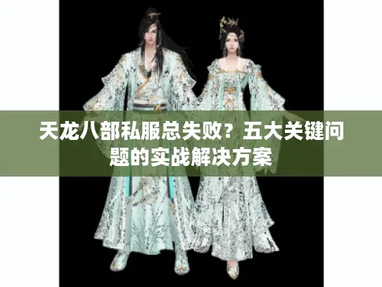 天龙八部私服总失败？五大关键问题的实战解决方案