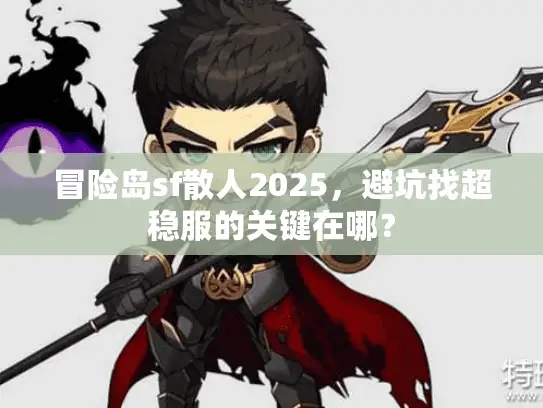 冒险岛sf散人2025,避坑找超稳服的关键在哪? 冒险岛sf散人2025,避坑找超稳服的关键在哪?
