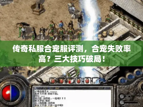 传奇私服合宠服评测,合宠失败率高?三大技巧破局! 传奇私服合宠服评测,合宠失败率高?三大技巧破局!