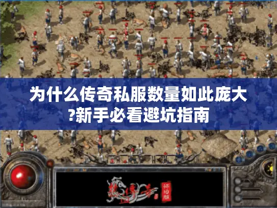 为什么传奇私服数量如此庞大?新手必看避坑指南
