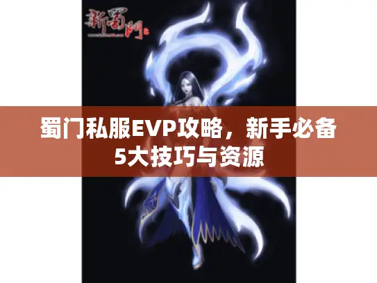 蜀门私服EVP攻略，新手必备5大技巧与资源