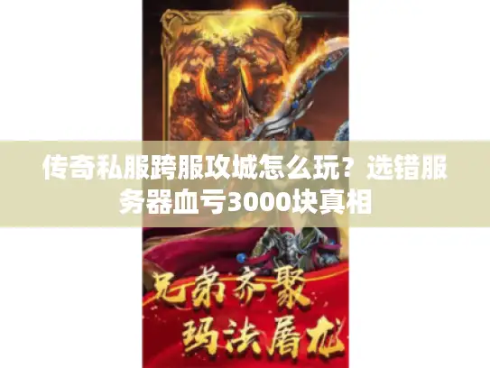 传奇私服跨服攻城怎么玩?选错服务器血亏3000块真相 传奇私服跨服攻城怎么玩?选错服务器血亏3000块真相