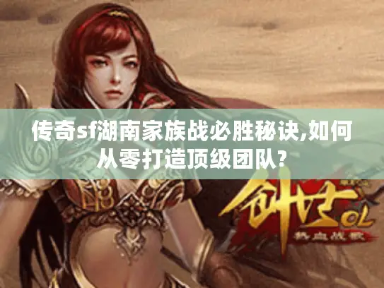 传奇sf湖南家族战必胜秘诀,如何从零打造顶级团队?
